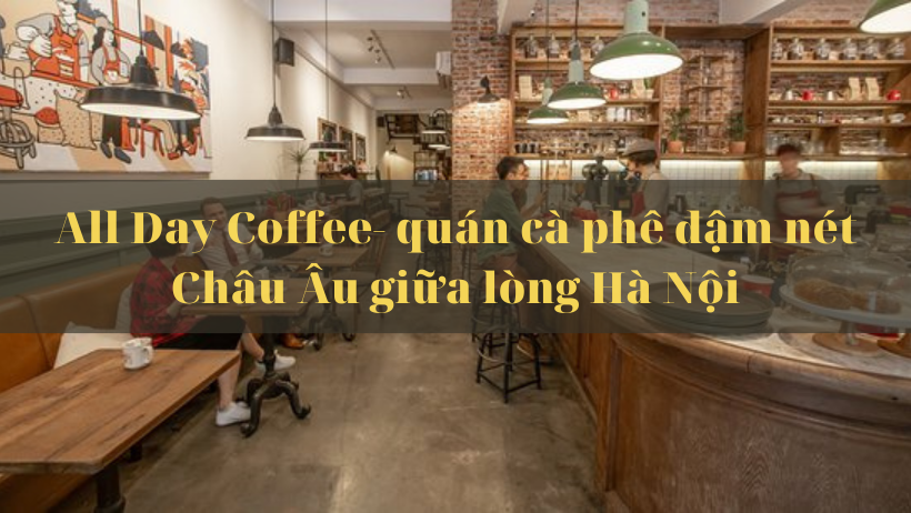 All Day Coffee – quán cà phê đậm nét châu Âu giữa lòng Hà Nội