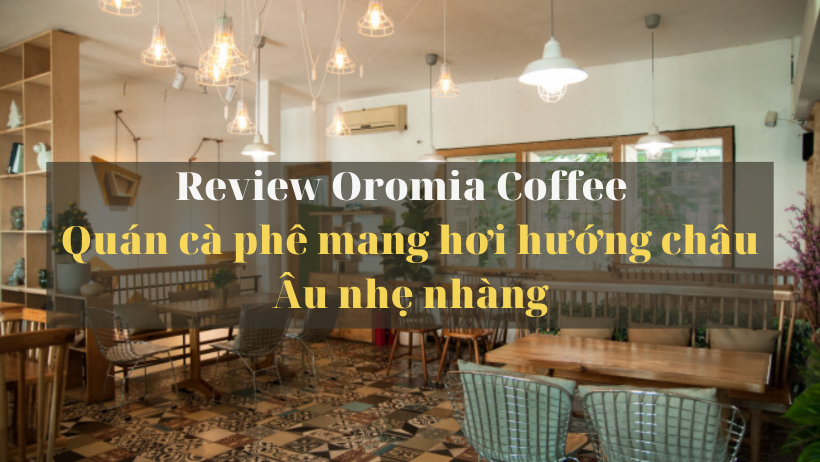 Oromia Coffee – Quán cà phê mang hơi hướng Châu  u nhẹ nhàng