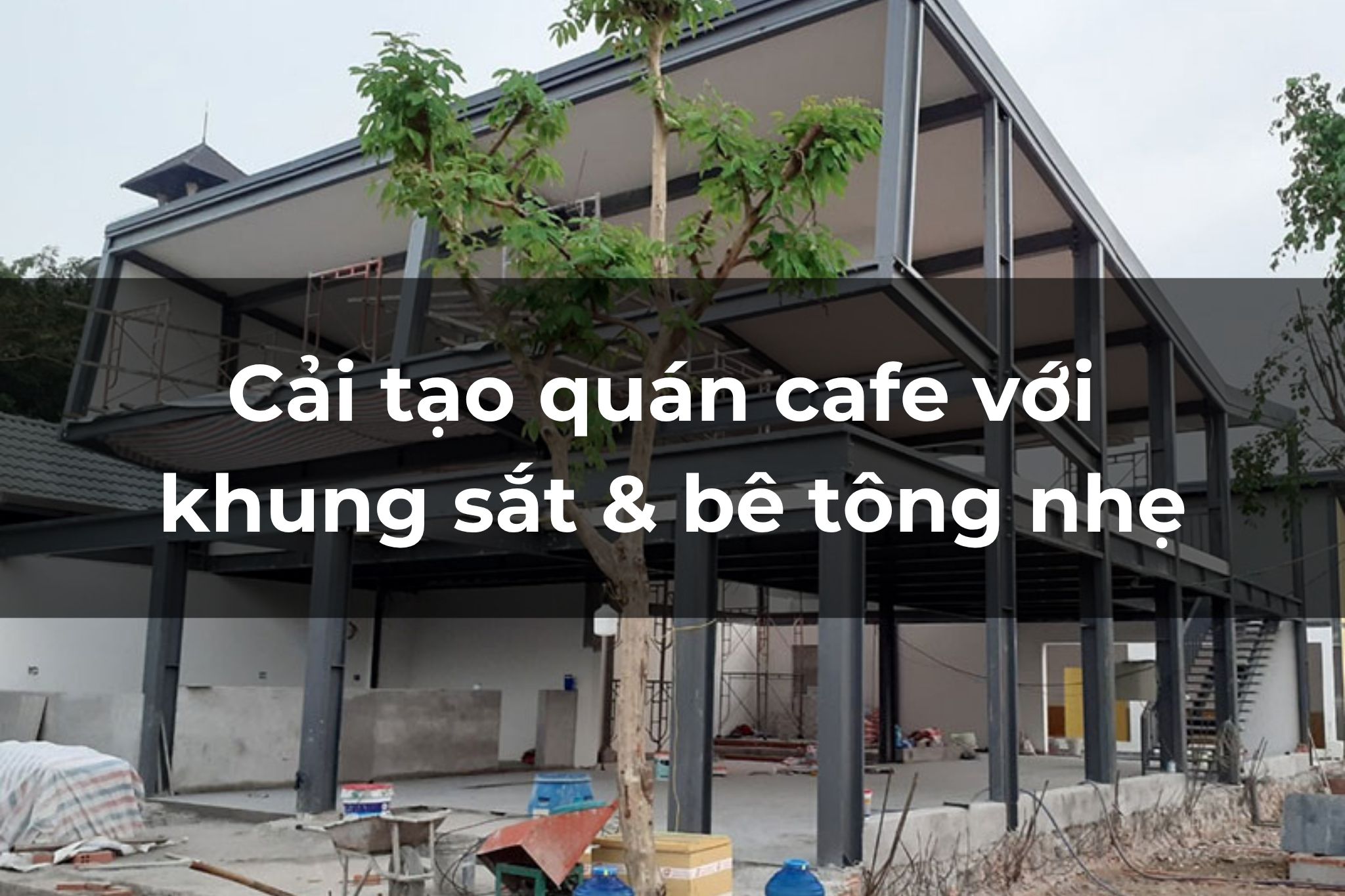 Cải tạo quán cafe bằng khung sắt và bê tông nhẹ giúp tiết kiệm 30% chi phí